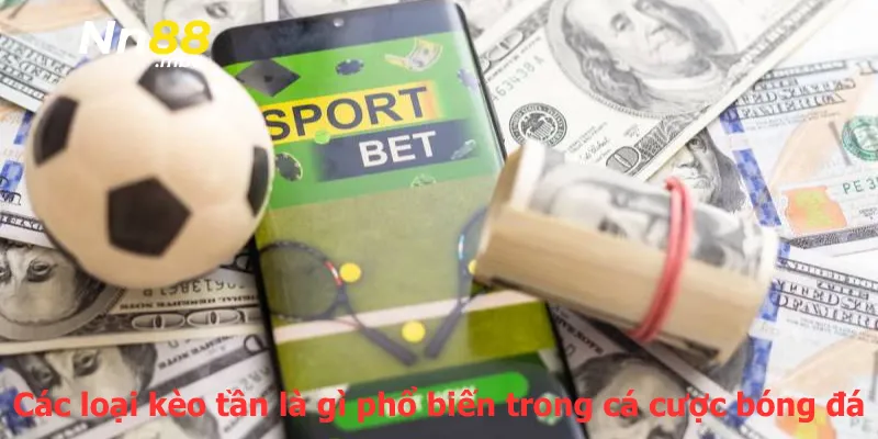 Các loại kèo tần là gì phổ biến trong cá cược bóng đá