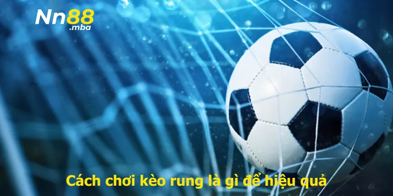 Cách chơi kèo rung là gì để hiệu quả