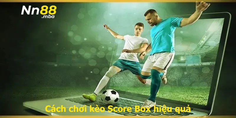 Cách chơi kèo Score Box hiệu quả
