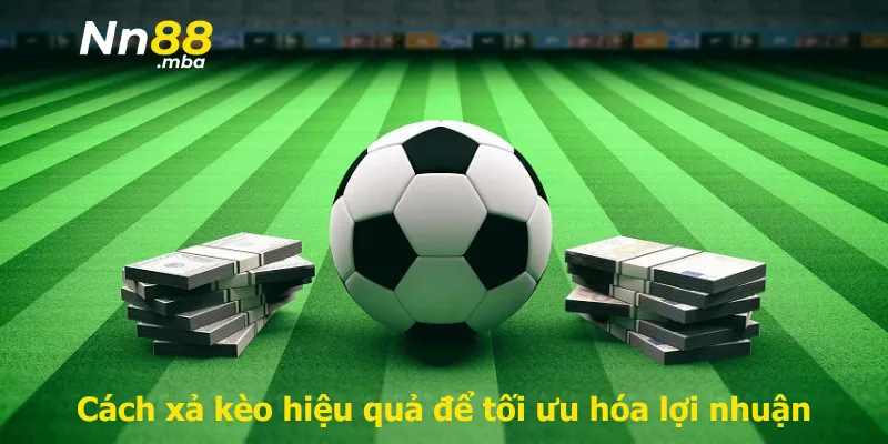 Cách xả kèo hiệu quả để tối ưu hóa lợi nhuận