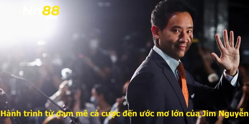 Hành trình từ đam mê cá cược đến ước mơ lớn của Jim Nguyễn