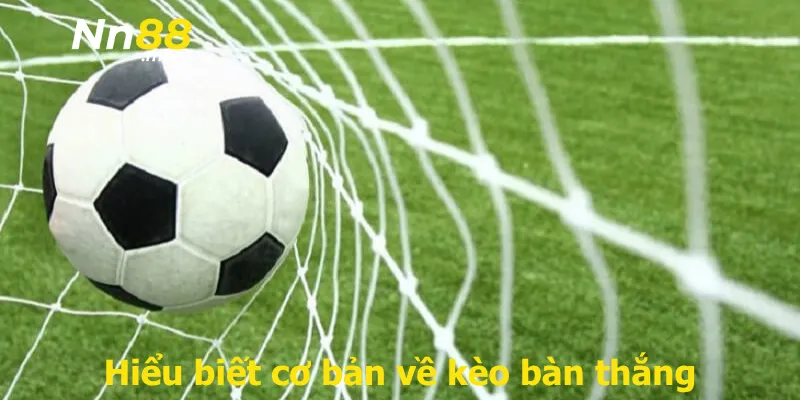 Hiểu biết cơ bản về kèo bàn thắng