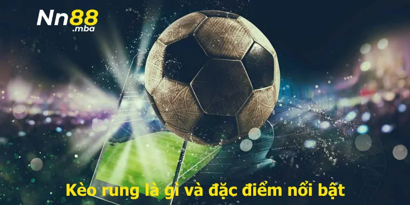 Kèo rung là gì và đặc điểm nổi bật