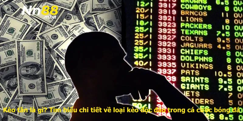 Kèo tần là gì? Tìm hiểu chi tiết về loại kèo độc đáo trong cá cược bóng đá