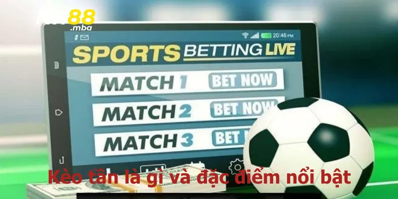 Kèo tần là gì và đặc điểm nổi bật