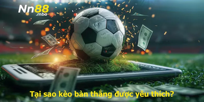 Tại sao kèo bàn thắng được yêu thích?